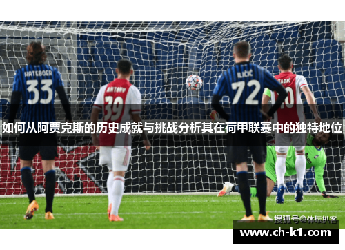 如何从阿贾克斯的历史成就与挑战分析其在荷甲联赛中的独特地位