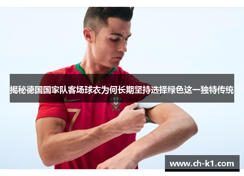揭秘德国国家队客场球衣为何长期坚持选择绿色这一独特传统