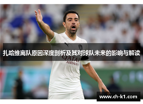 扎哈维离队原因深度剖析及其对球队未来的影响与解读