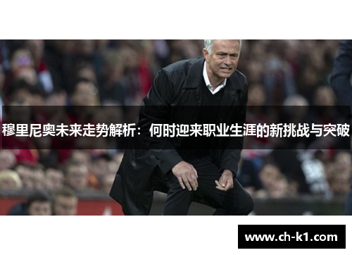 穆里尼奥未来走势解析：何时迎来职业生涯的新挑战与突破