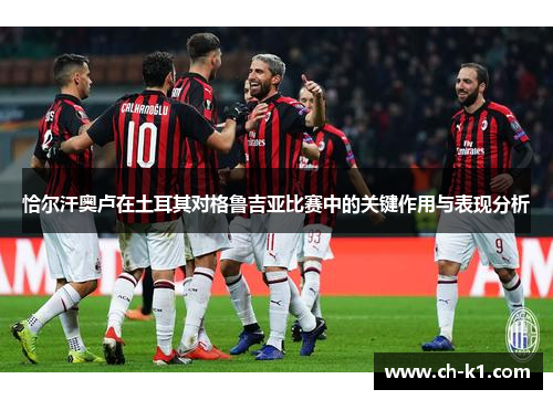 恰尔汗奥卢在土耳其对格鲁吉亚比赛中的关键作用与表现分析