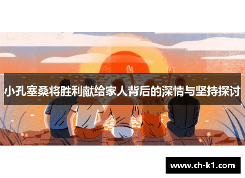 小孔塞桑将胜利献给家人背后的深情与坚持探讨