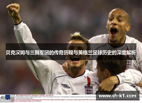 贝克汉姆与三狮军团的传奇历程与英格兰足球历史的深度解析