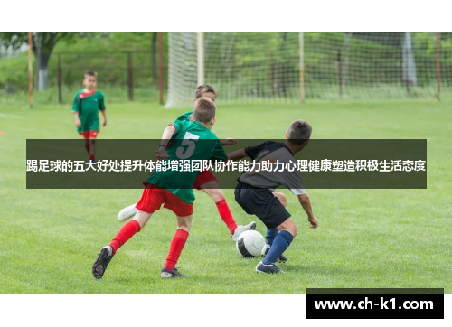 踢足球的五大好处提升体能增强团队协作能力助力心理健康塑造积极生活态度