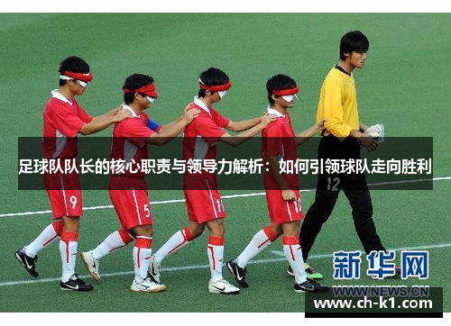 足球队队长的核心职责与领导力解析：如何引领球队走向胜利