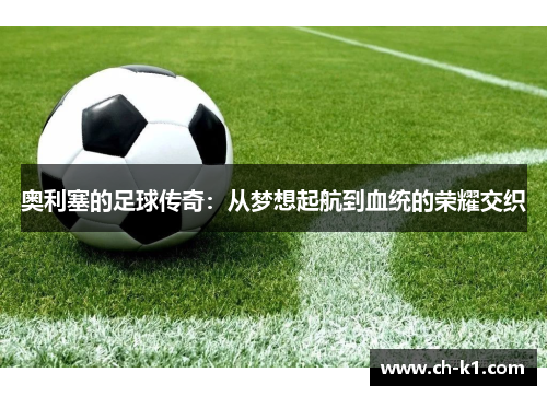 奥利塞的足球传奇：从梦想起航到血统的荣耀交织