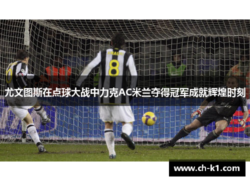 尤文图斯在点球大战中力克AC米兰夺得冠军成就辉煌时刻