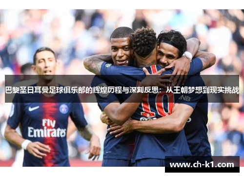 巴黎圣日耳曼足球俱乐部的辉煌历程与深刻反思：从王朝梦想到现实挑战