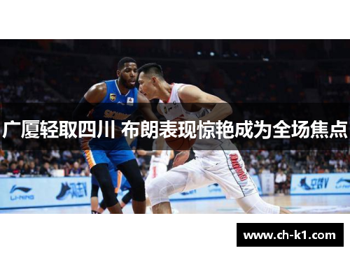 广厦轻取四川 布朗表现惊艳成为全场焦点