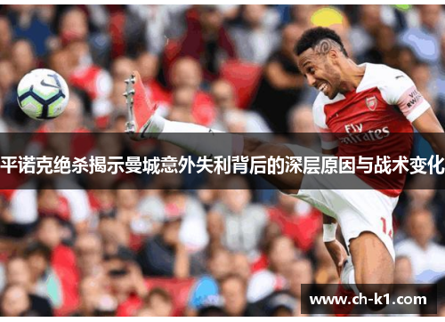 平诺克绝杀揭示曼城意外失利背后的深层原因与战术变化