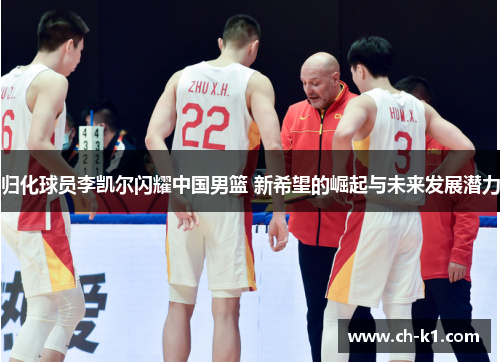 归化球员李凯尔闪耀中国男篮 新希望的崛起与未来发展潜力