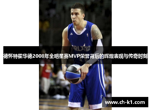 德怀特霍华德2008年全明星赛MVP荣誉背后的辉煌表现与传奇时刻
