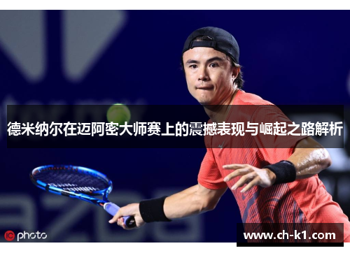 德米纳尔在迈阿密大师赛上的震撼表现与崛起之路解析