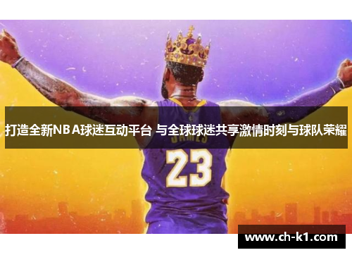 打造全新NBA球迷互动平台 与全球球迷共享激情时刻与球队荣耀 打造全新NBA球迷互动平台 与全球球迷共享激情时刻与球队荣耀