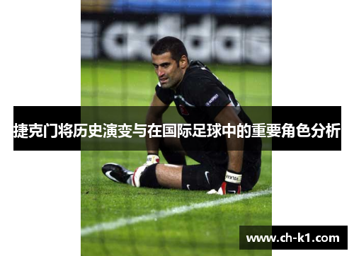 捷克门将历史演变与在国际足球中的重要角色分析 捷克门将历史演变与在国际足球中的重要角色分析