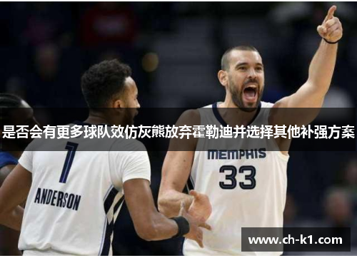 是否会有更多球队效仿灰熊放弃霍勒迪并选择其他补强方案 是否会有更多球队效仿灰熊放弃霍勒迪并选择其他补强方案