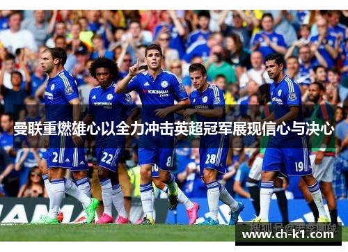 曼联重燃雄心以全力冲击英超冠军展现信心与决心