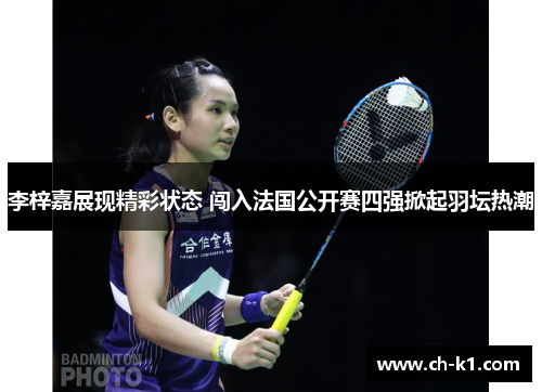 李梓嘉展现精彩状态 闯入法国公开赛四强掀起羽坛热潮 李梓嘉展现精彩状态 闯入法国公开赛四强掀起羽坛热潮