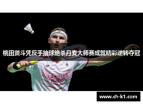 桃田贤斗凭反手抽球绝杀丹麦大师赛成就精彩逆转夺冠