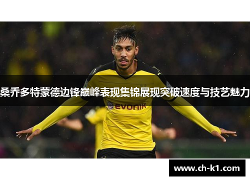 桑乔多特蒙德边锋巅峰表现集锦展现突破速度与技艺魅力 桑乔多特蒙德边锋巅峰表现集锦展现突破速度与技艺魅力