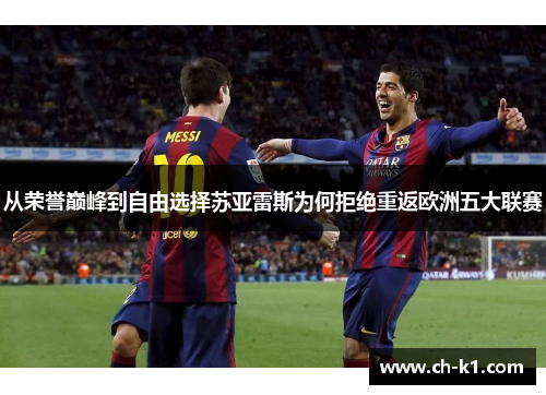 从荣誉巅峰到自由选择苏亚雷斯为何拒绝重返欧洲五大联赛