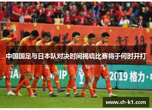 中国国足与日本队对决时间揭晓比赛将于何时开打 中国国足与日本队对决时间揭晓比赛将于何时开打