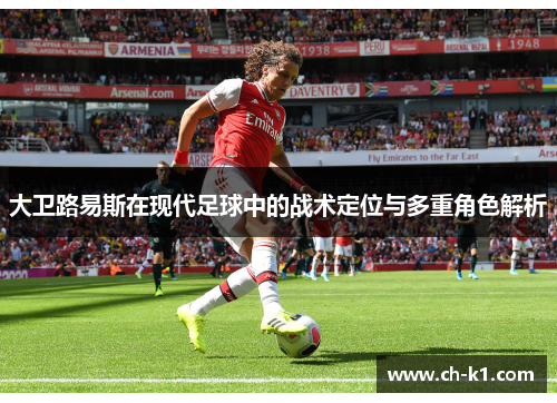 大卫路易斯在现代足球中的战术定位与多重角色解析 大卫路易斯在现代足球中的战术定位与多重角色解析