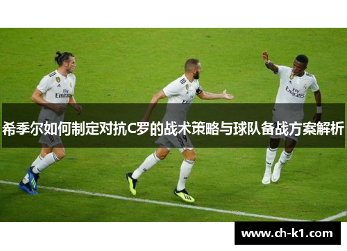 希季尔如何制定对抗C罗的战术策略与球队备战方案解析 希季尔如何制定对抗C罗的战术策略与球队备战方案解析