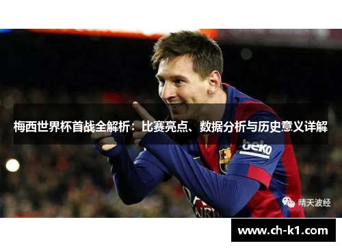 梅西世界杯首战全解析：比赛亮点、数据分析与历史意义详解