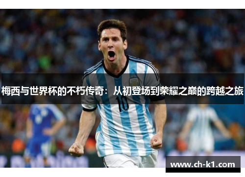 梅西与世界杯的不朽传奇：从初登场到荣耀之巅的跨越之旅