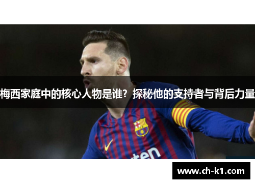 梅西家庭中的核心人物是谁？探秘他的支持者与背后力量