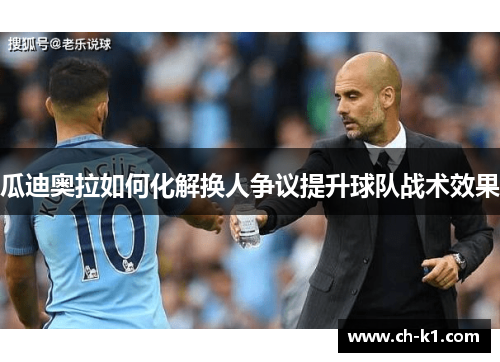 瓜迪奥拉如何化解换人争议提升球队战术效果