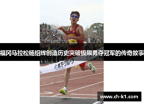 福冈马拉松杨绍辉创造历史突破极限勇夺冠军的传奇故事