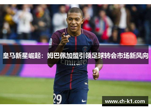 皇马新星崛起：姆巴佩加盟引领足球转会市场新风向