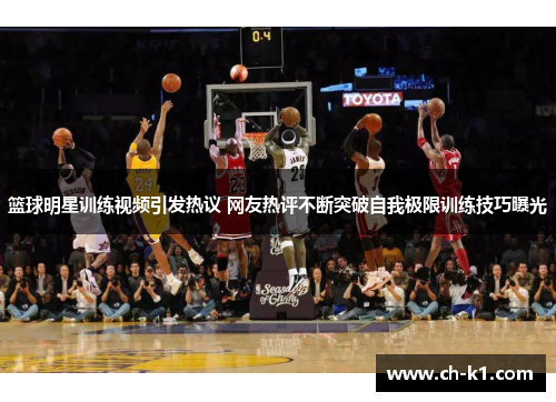 篮球明星训练视频引发热议 网友热评不断突破自我极限训练技巧曝光
