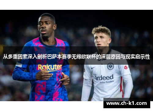 从多重因素深入剖析巴萨本赛季无缘欧联杯的深层原因与现实启示性