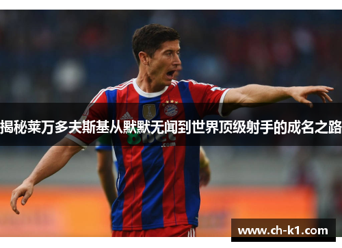 揭秘莱万多夫斯基从默默无闻到世界顶级射手的成名之路