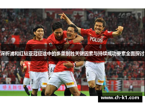 深析浦和红钻亚冠征途中的多重制胜关键因素与持续成功要素全面探讨