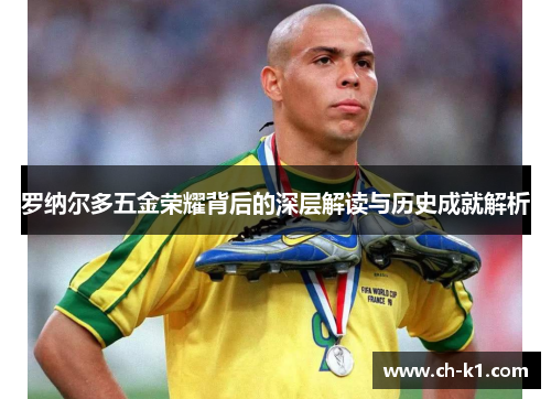 罗纳尔多五金荣耀背后的深层解读与历史成就解析