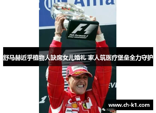 舒马赫近乎植物人缺席女儿婚礼 家人筑医疗堡垒全力守护