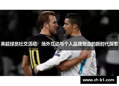 英超球员社交活动：场外互动与个人品牌塑造的新时代探索