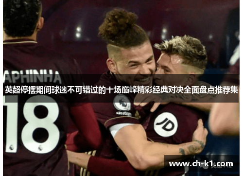 英超停摆期间球迷不可错过的十场巅峰精彩经典对决全面盘点推荐集