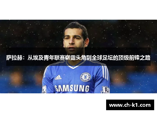 萨拉赫：从埃及青年联赛崭露头角到全球足坛的顶级前锋之路