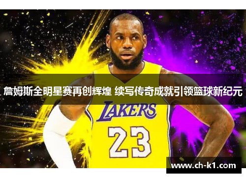 詹姆斯全明星赛再创辉煌 续写传奇成就引领篮球新纪元