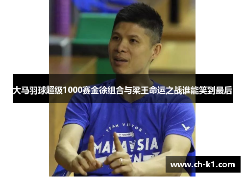 大马羽球超级1000赛金徐组合与梁王命运之战谁能笑到最后