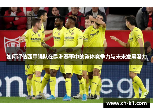 如何评估西甲强队在欧洲赛事中的整体竞争力与未来发展潜力