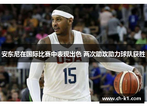 安东尼在国际比赛中表现出色 两次助攻助力球队获胜
