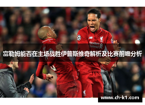 富勒姆能否在主场战胜伊普斯维奇解析及比赛前瞻分析