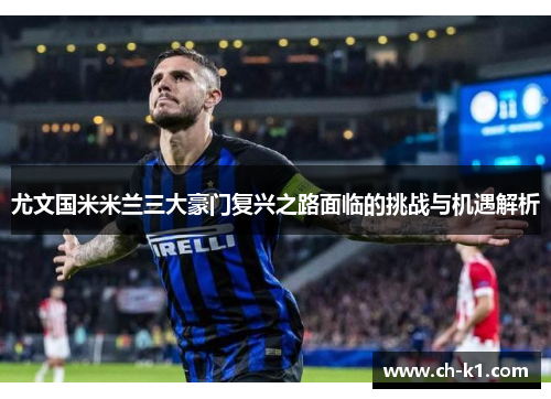 尤文国米米兰三大豪门复兴之路面临的挑战与机遇解析