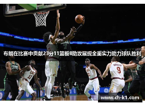 布朗在比赛中贡献23分11篮板8助攻展现全面实力助力球队胜利